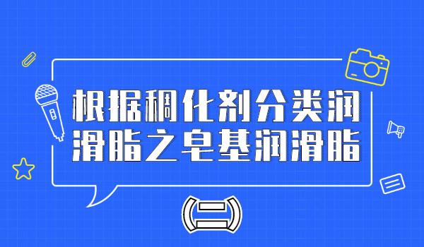 根据稠化剂分类润滑脂之复合皂基润滑脂（二）