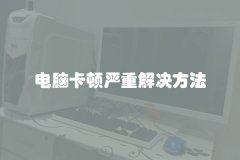 电脑卡顿严重解决方法