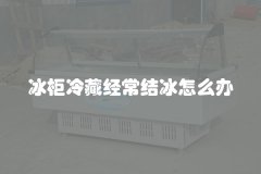 冰柜冷藏经常结冰怎么办