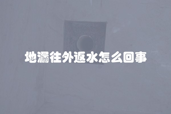 地漏往外返水怎么回事