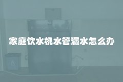 家庭饮水机水管漏水怎么办