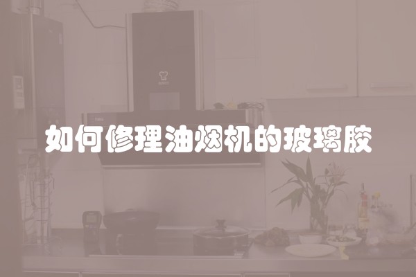 如何修理油烟机的玻璃胶