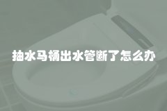 抽水马桶出水管断了怎么办