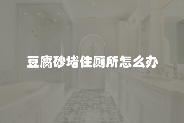 豆腐砂堵住厕所怎么办