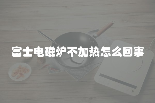 富士电磁炉不加热怎么回事