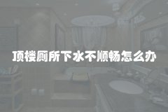 顶楼厕所下水不顺畅怎么办