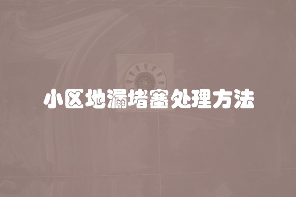 小区地漏堵塞处理方法