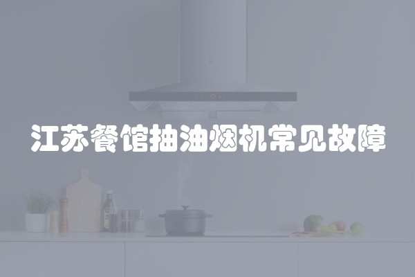 江苏餐馆抽油烟机常见故障