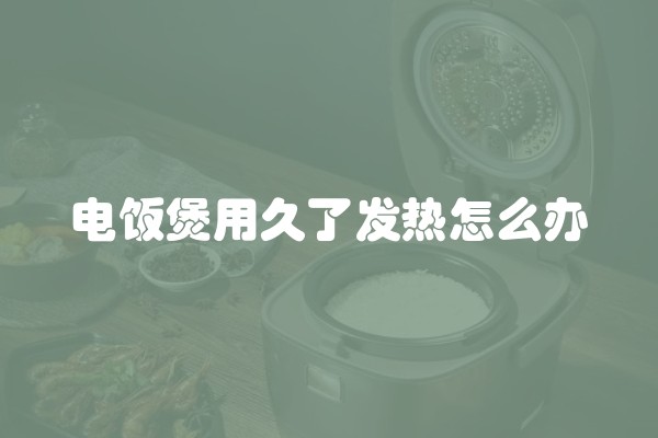 电饭煲用久了发热怎么办