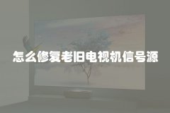 怎么修复老旧电视机信号源