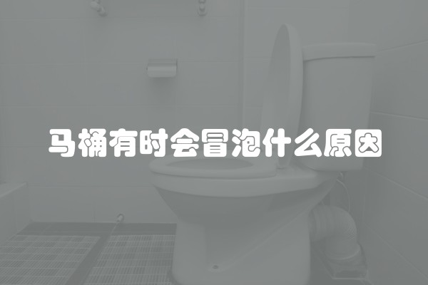 马桶有时会冒泡什么原因