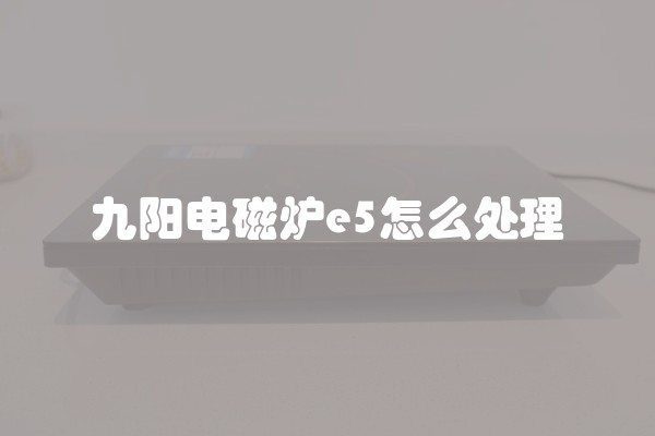 九阳电磁炉e5怎么处理