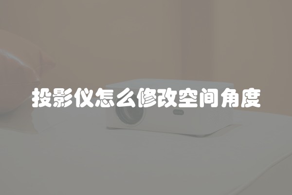 投影仪怎么修改空间角度