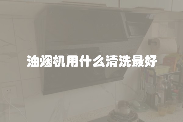 油烟机用什么清洗最好