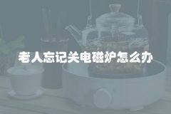 老人忘记关电磁炉怎么办