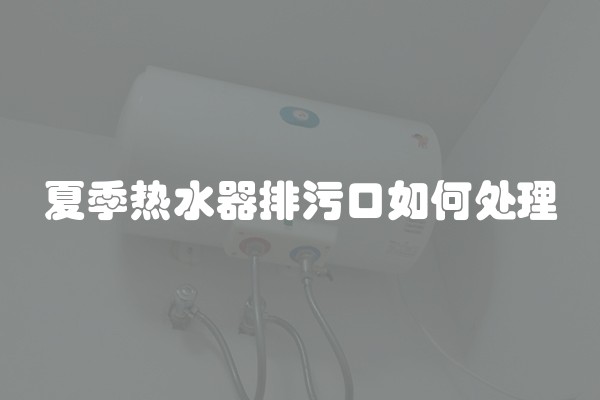 夏季热水器排污口如何处理