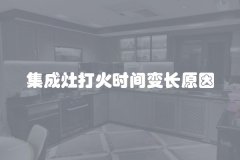 集成灶打火时间变长原因