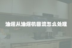 油烟从油烟机回流怎么处理