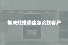 集成灶维修店怎么找客户