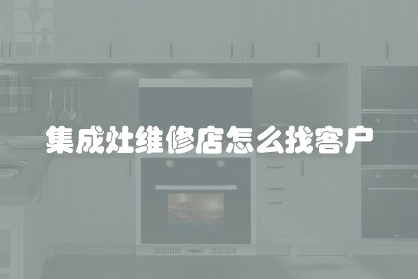 集成灶维修店怎么找客户