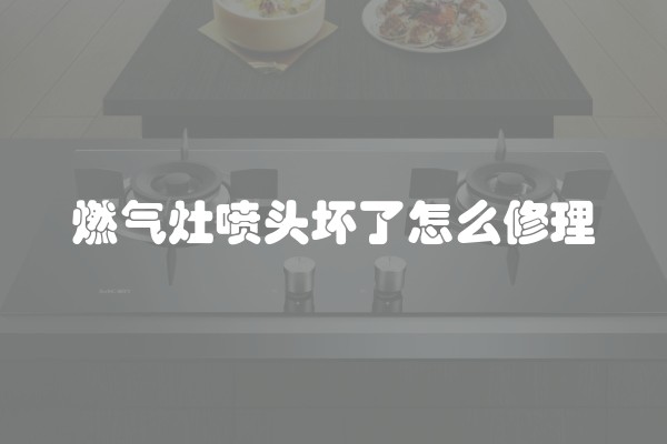 燃气灶喷头坏了怎么修理