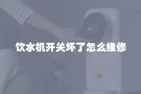 饮水机开关坏了怎么维修