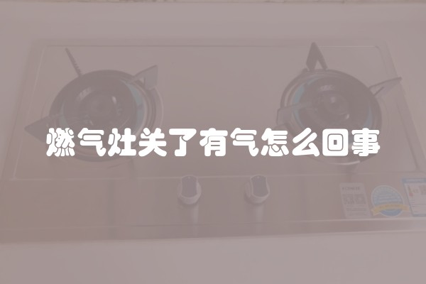 燃气灶关了有气怎么回事