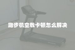 跑步机空载卡顿怎么解决