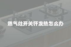 燃气灶开关杆发热怎么办