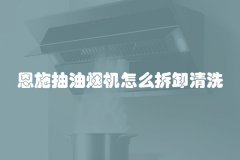 恩施抽油烟机怎么拆卸清洗