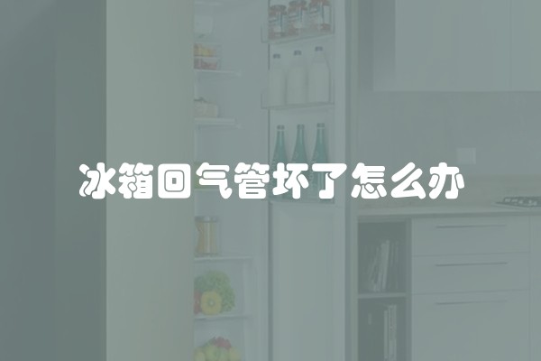 冰箱回气管坏了怎么办