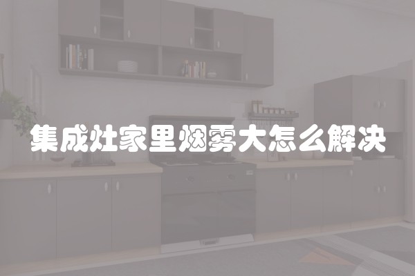 集成灶家里烟雾大怎么解决