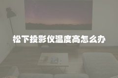 松下投影仪温度高怎么办