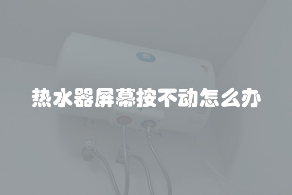 热水器屏幕按不动怎么办