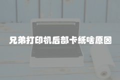 兄弟打印机后部卡纸啥原因