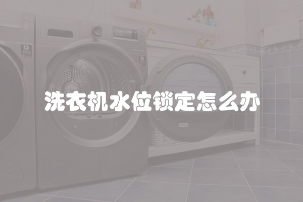 洗衣机水位锁定怎么办