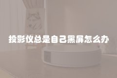 投影仪总是自己黑屏怎么办