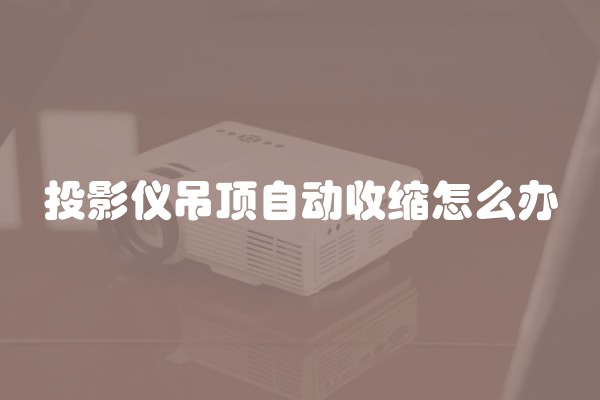 投影仪吊顶自动收缩怎么办