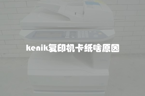 kenik复印机卡纸啥原因