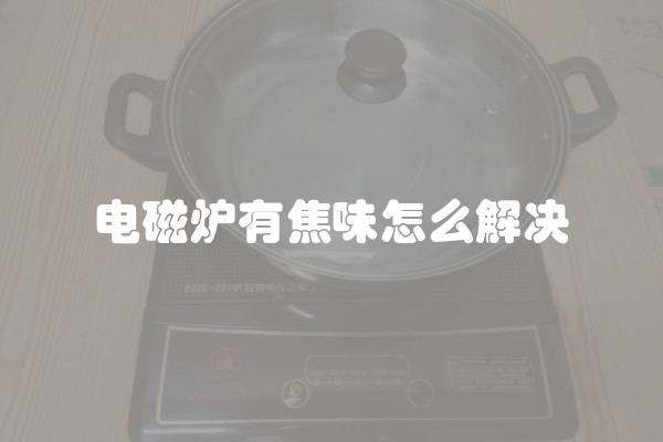 电磁炉有焦味怎么解决