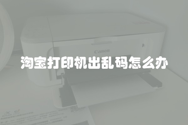 淘宝打印机出乱码怎么办