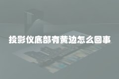 投影仪底部有黄边怎么回事