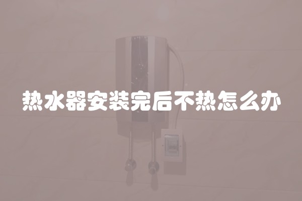 热水器安装完后不热怎么办