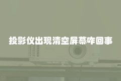 投影仪出现清空屏幕咋回事