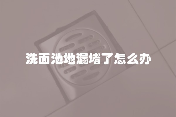 洗面池地漏堵了怎么办