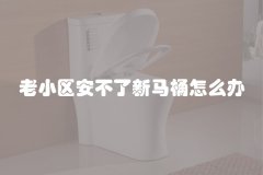 老小区安不了新马桶怎么办