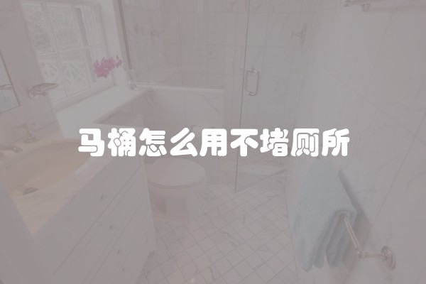 马桶怎么用不堵厕所