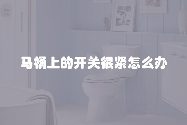 马桶上的开关很紧怎么办