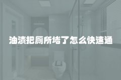 油渍把厕所堵了怎么快速通