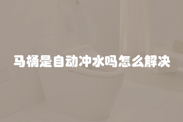 马桶是自动冲水吗怎么解决